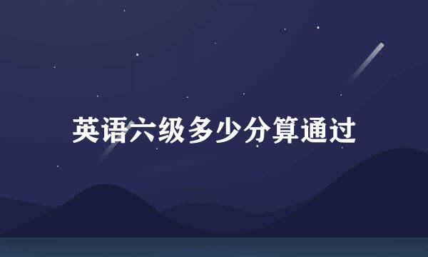 英语六级多少分算通过
