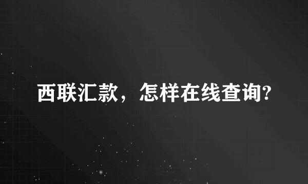 西联汇款，怎样在线查询?