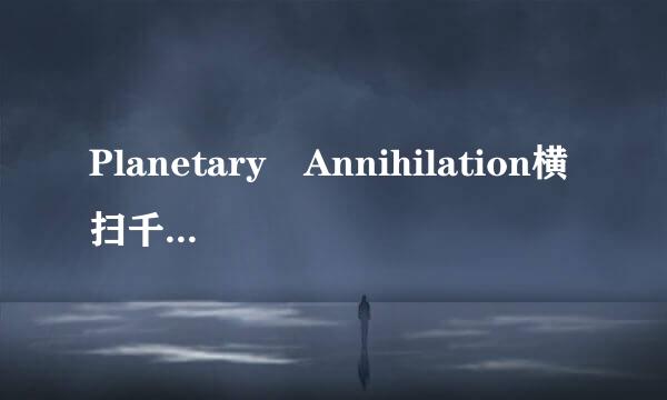 Planetary Annihilation横扫千星到底值不值得购买