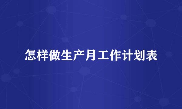 怎样做生产月工作计划表