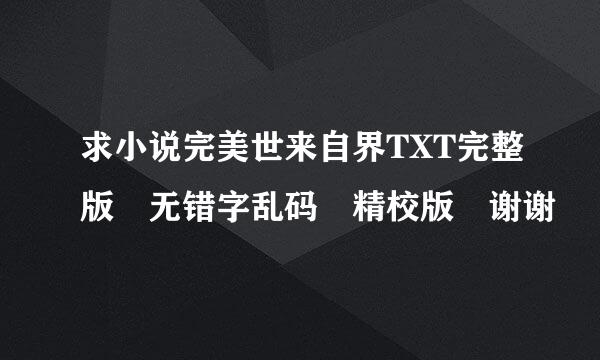 求小说完美世来自界TXT完整版 无错字乱码 精校版 谢谢