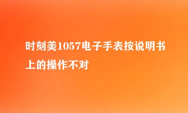 时刻美1057电子手表按说明书上的操作不对