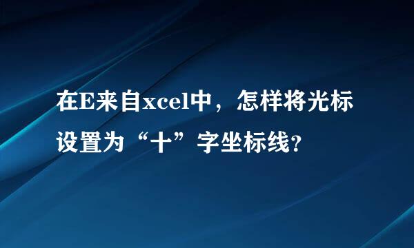 在E来自xcel中，怎样将光标设置为“十”字坐标线？