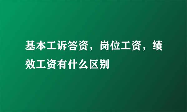 基本工诉答资，岗位工资，绩效工资有什么区别