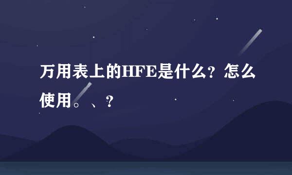 万用表上的HFE是什么？怎么使用。、？