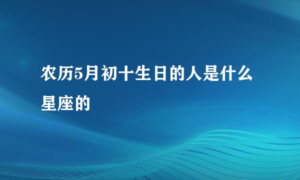 农历5月初十生日的人是什么星座的