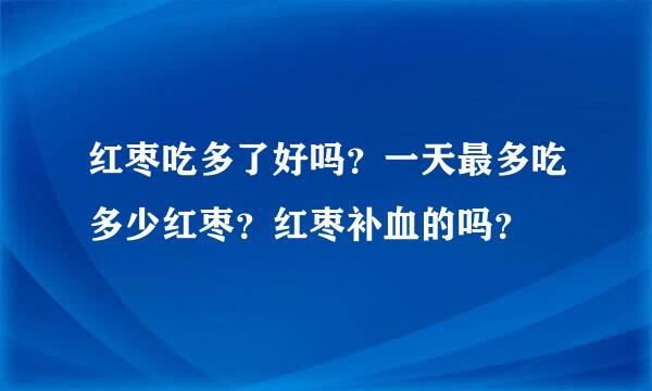 红枣吃多了好吗？一天最多吃多少红枣？红枣补血的吗？