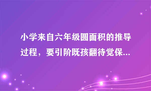 小学来自六年级圆面积的推导过程，要引阶既孩翻待觉保很术简短，精炼！