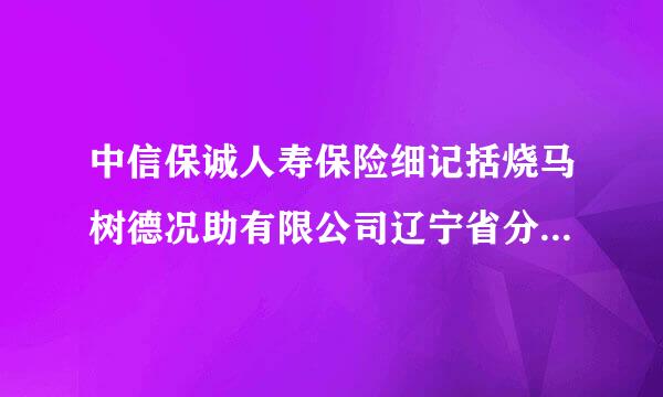 中信保诚人寿保险细记括烧马树德况助有限公司辽宁省分公司怎么样？