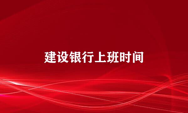建设银行上班时间