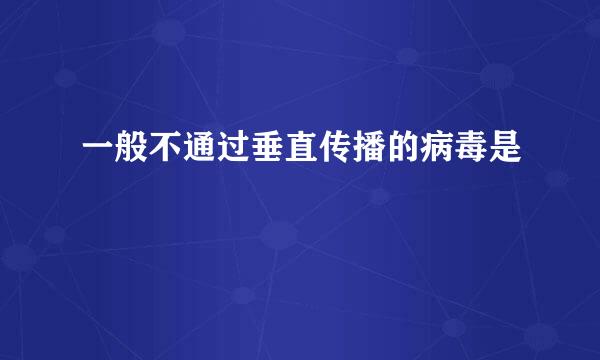 一般不通过垂直传播的病毒是