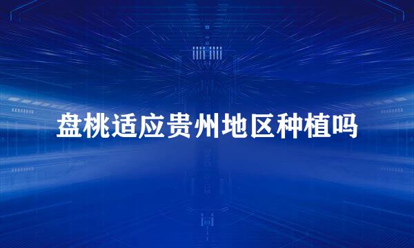 盘桃适应贵州地区种植吗