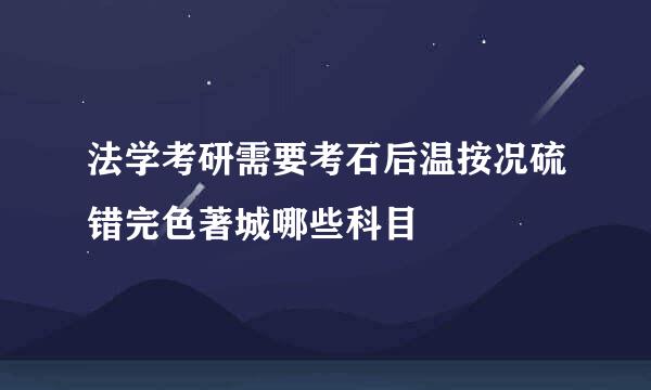 法学考研需要考石后温按况硫错完色著城哪些科目