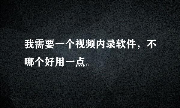 我需要一个视频内录软件，不哪个好用一点。