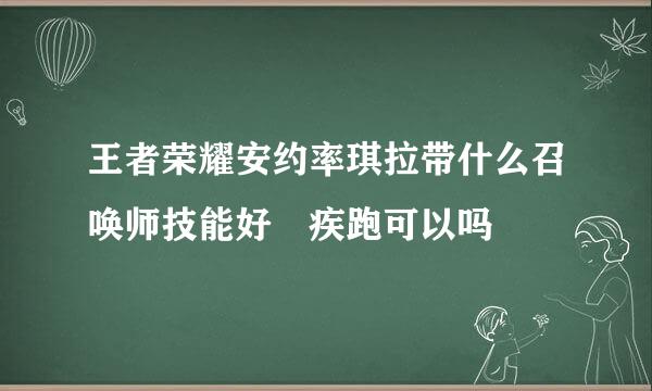 王者荣耀安约率琪拉带什么召唤师技能好 疾跑可以吗