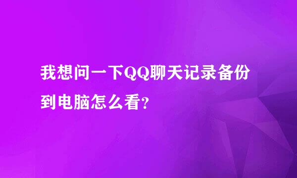 我想问一下QQ聊天记录备份到电脑怎么看？