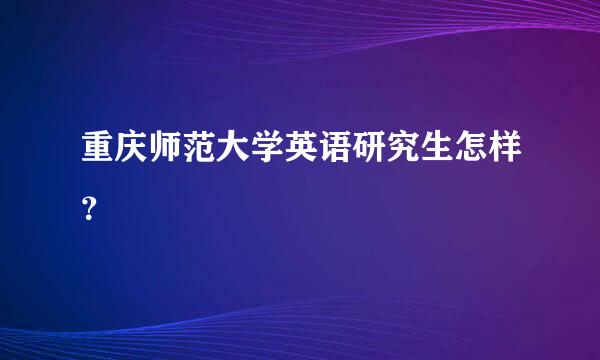 重庆师范大学英语研究生怎样？