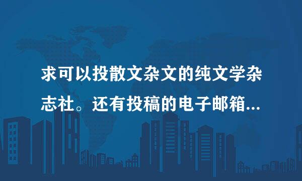求可以投散文杂文的纯文学杂志社。还有投稿的电子邮箱。压江引提可试那木
