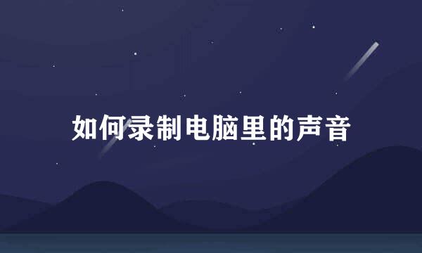 如何录制电脑里的声音