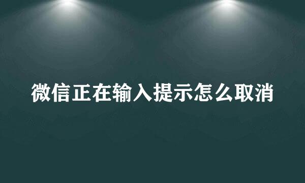 微信正在输入提示怎么取消