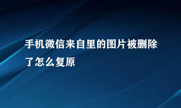 手机微信来自里的图片被删除了怎么复原