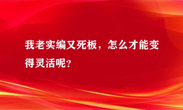 我老实编又死板，怎么才能变得灵活呢？