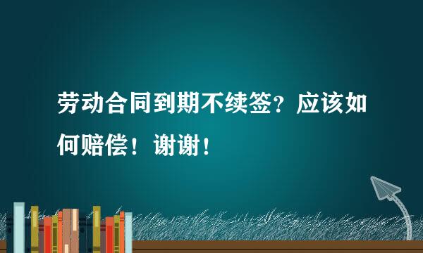 劳动合同到期不续签？应该如何赔偿！谢谢！
