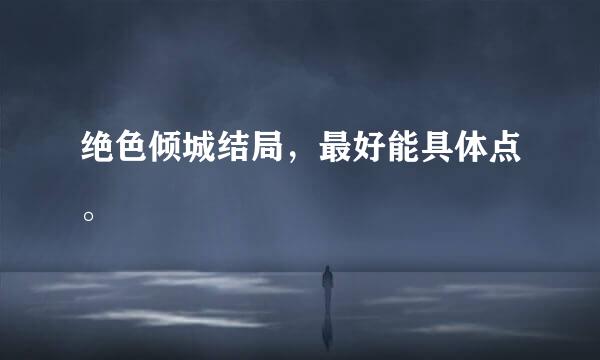 绝色倾城结局，最好能具体点。