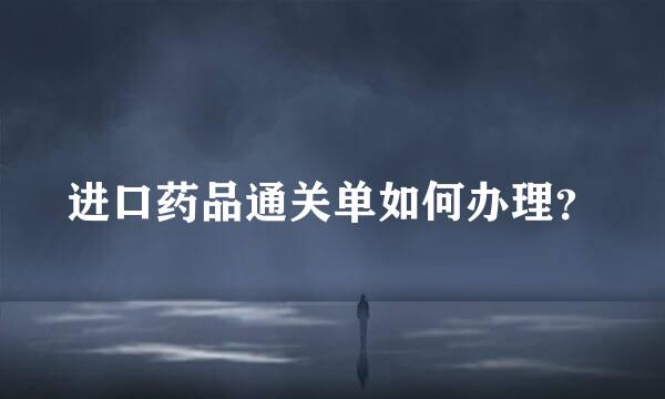 进口药品通关单如何办理？