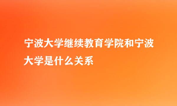 宁波大学继续教育学院和宁波大学是什么关系