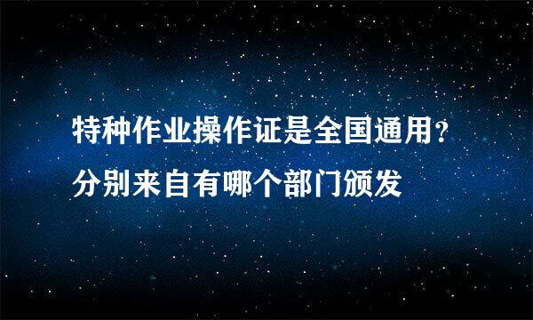 特种作业操作证是全国通用？分别来自有哪个部门颁发
