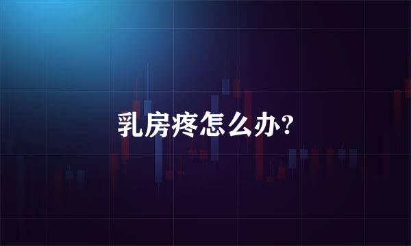乳房疼怎么办?