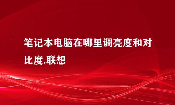 笔记本电脑在哪里调亮度和对比度.联想