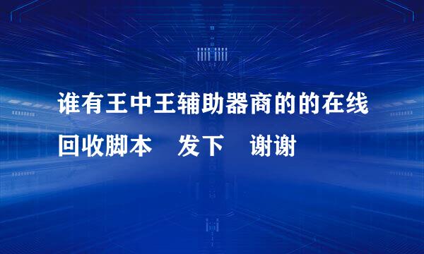 谁有王中王辅助器商的的在线回收脚本 发下 谢谢