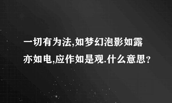 一切有为法,如梦幻泡影如露亦如电,应作如是观.什么意思？