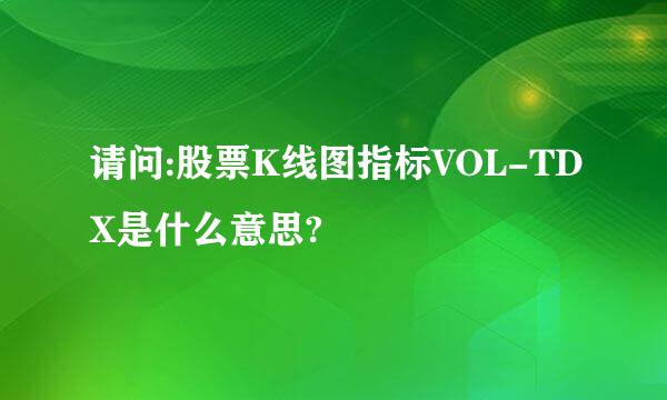 请问:股票K线图指标VOL-TDX是什么意思?