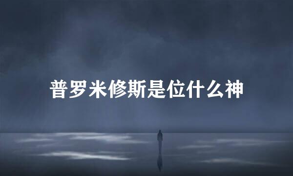 普罗米修斯是位什么神