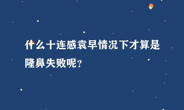 什么十连感袁早情况下才算是隆鼻失败呢？