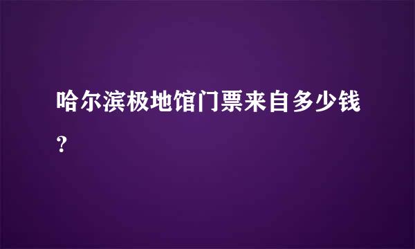 哈尔滨极地馆门票来自多少钱？