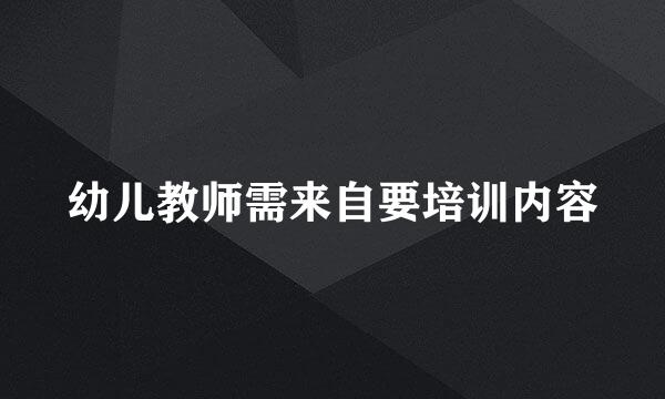 幼儿教师需来自要培训内容