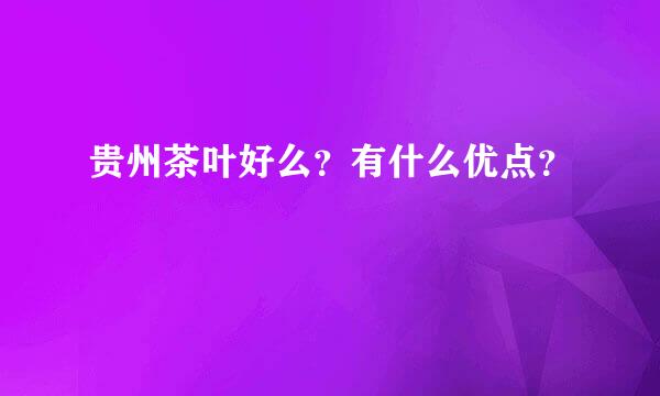 贵州茶叶好么？有什么优点？
