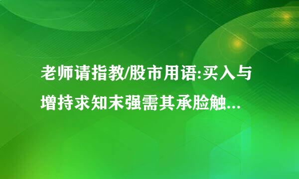 老师请指教/股市用语:买入与增持求知末强需其承脸触易区别是什么?