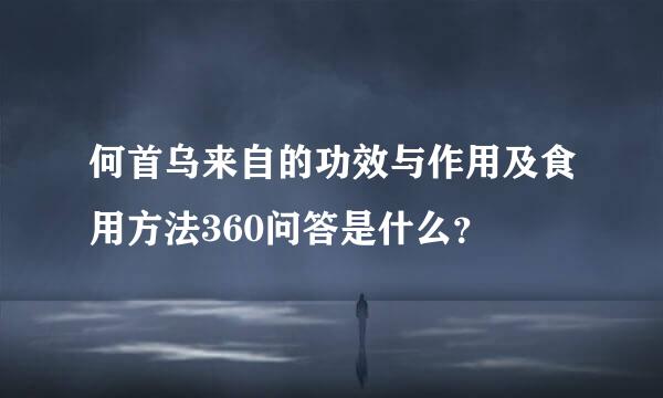何首乌来自的功效与作用及食用方法360问答是什么？