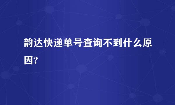 韵达快递单号查询不到什么原因?
