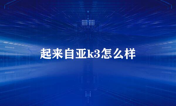起来自亚k3怎么样