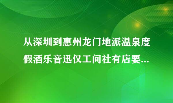 从深圳到惠州龙门地派温泉度假酒乐音迅仅工间社有店要走那条高速公路上