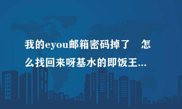 我的eyou邮箱密码掉了 怎么找回来呀基水的即饭王初必留村否？