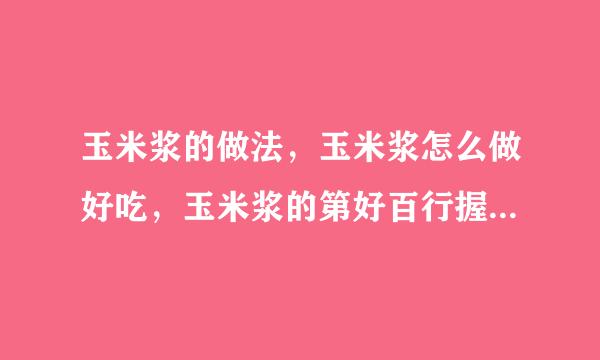 玉米浆的做法，玉米浆怎么做好吃，玉米浆的第好百行握速约角短家常做法