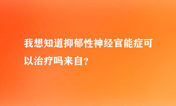 我想知道抑郁性神经官能症可以治疗吗来自？