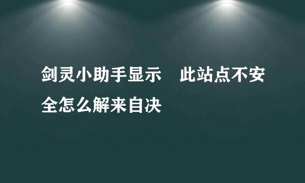 剑灵小助手显示 此站点不安全怎么解来自决